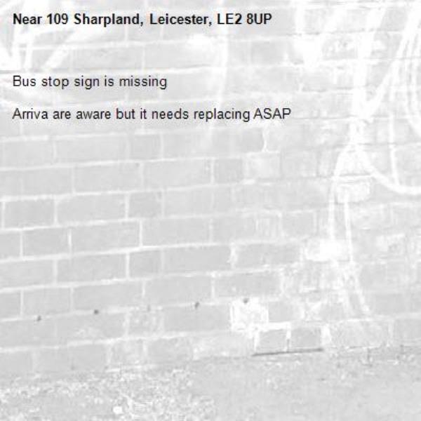 Bus stop sign is missing

Arriva are aware but it needs replacing ASAP-109 Sharpland, Leicester, LE2 8UP