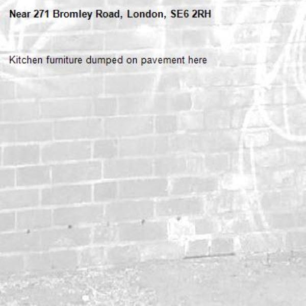Kitchen furniture dumped on pavement here-271 Bromley Road, London, SE6 2RH