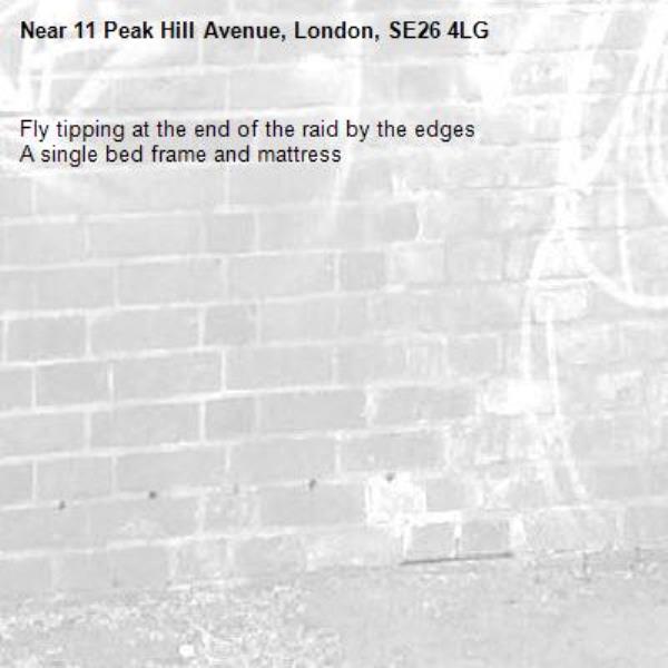 Fly tipping at the end of the raid by the edges 
A single bed frame and mattress -11 Peak Hill Avenue, London, SE26 4LG