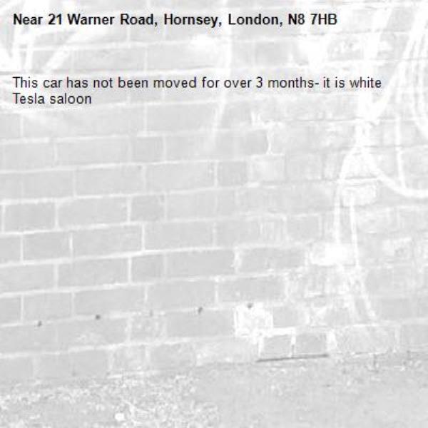 This car has not been moved for over 3 months- it is white Tesla saloon-21 Warner Road, Hornsey, London, N8 7HB