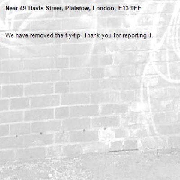 We have removed the fly-tip. Thank you for reporting it.-49 Davis Street, Plaistow, London, E13 9EE