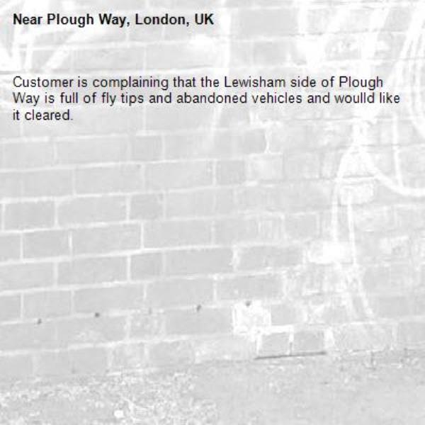 Customer is complaining that the Lewisham side of Plough Way is full of fly tips and abandoned vehicles and woulld like it cleared.-Plough Way, London, UK