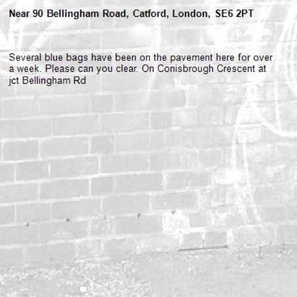 Several blue bags have been on the pavement here for over a week. Please can you clear. On Conisbrough Crescent at jct Bellingham Rd -90 Bellingham Road, Catford, London, SE6 2PT