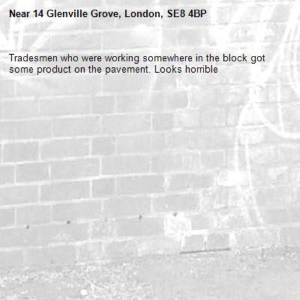 Tradesmen who were working somewhere in the block got some product on the pavement. Looks horrible -14 Glenville Grove, London, SE8 4BP