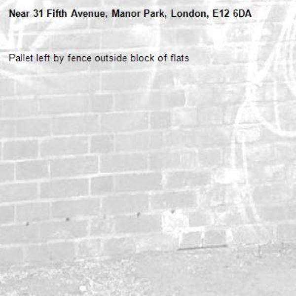 Pallet left by fence outside block of flats-31 Fifth Avenue, Manor Park, London, E12 6DA