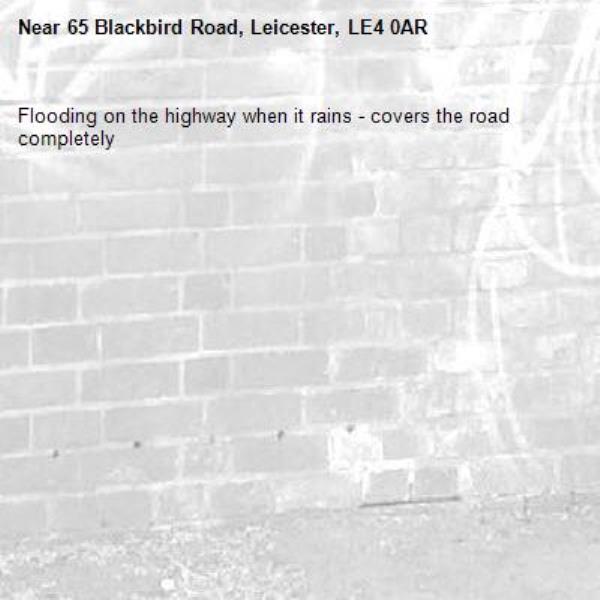 Flooding on the highway when it rains - covers the road completely -65 Blackbird Road, Leicester, LE4 0AR