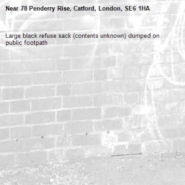 Large black refuse sack (contents unknown) dumped on public footpath-78 Penderry Rise, Catford, London, SE6 1HA