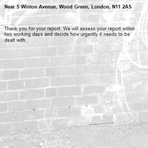 Thank you for your report. We will assess your report within two working days and decide how urgently it needs to be dealt with.-5 Winton Avenue, Wood Green, London, N11 2AS