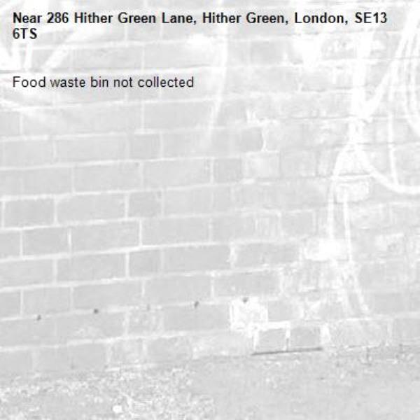 Food waste bin not collected-286 Hither Green Lane, Hither Green, London, SE13 6TS