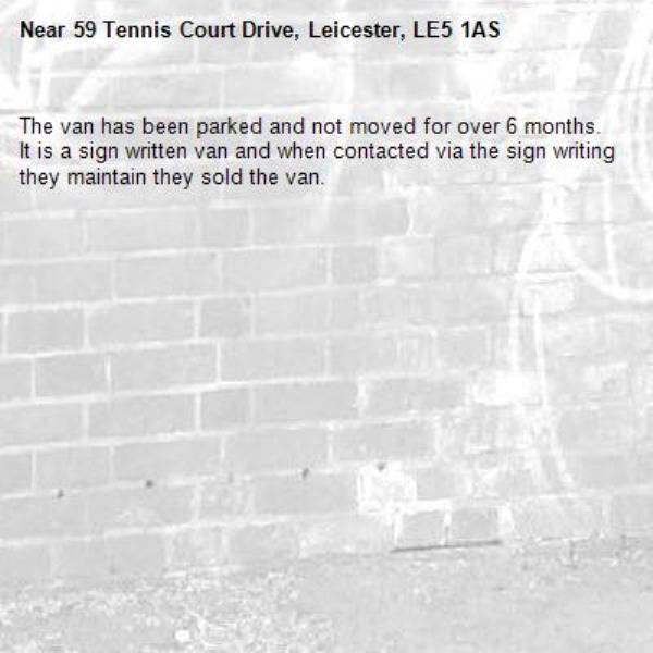 The van has been parked and not moved for over 6 months. It is a sign written van and when contacted via the sign writing they maintain they sold the van.-59 Tennis Court Drive, Leicester, LE5 1AS