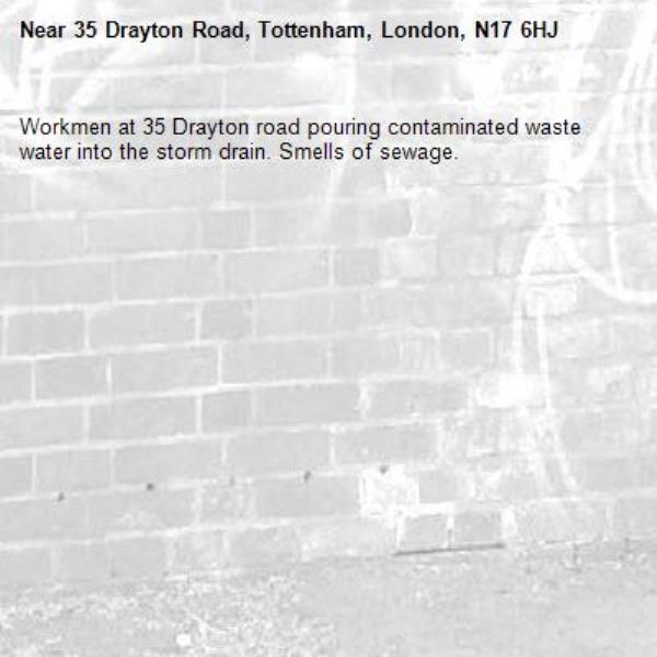 Workmen at 35 Drayton road pouring contaminated waste water into the storm drain. Smells of sewage.-35 Drayton Road, Tottenham, London, N17 6HJ