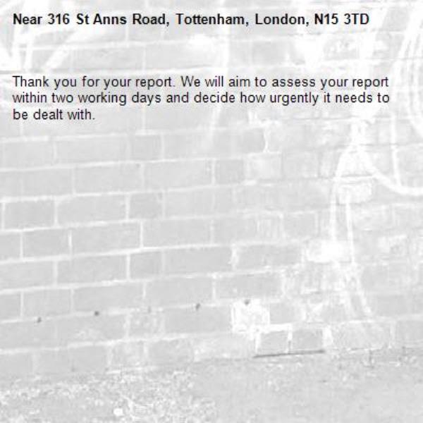 Thank you for your report. We will aim to assess your report within two working days and decide how urgently it needs to be dealt with.-316 St Anns Road, Tottenham, London, N15 3TD