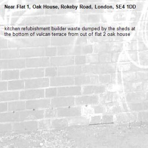 kitchen refubishment builder waste dumped by the sheds at the bottom of vulcan terrace from out of flat 2 oak house-Flat 1, Oak House, Rokeby Road, London, SE4 1DD