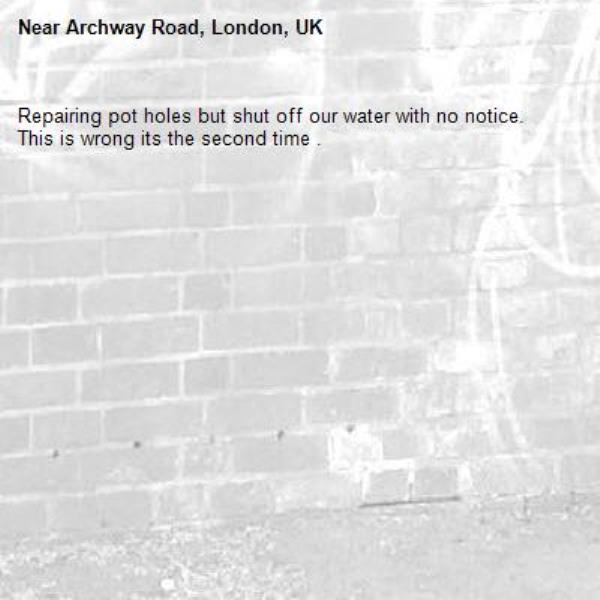 Repairing pot holes but shut off our water with no notice. 
This is wrong its the second time .-Archway Road, London, UK