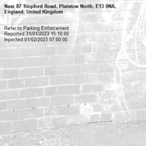Refer to Parking Enforcement
Reported 31/01/2023 15:10:00
Inpected 01/02/2023 07:00:00-87 Stopford Road, Plaistow North, E13 0NA, England, United Kingdom