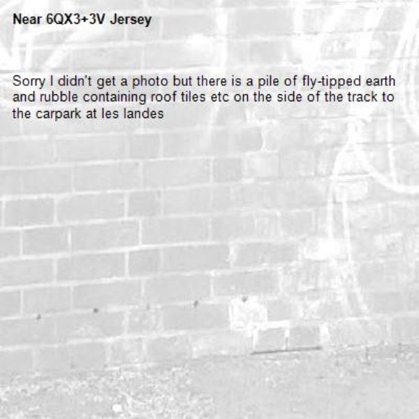Sorry I didn't get a photo but there is a pile of fly-tipped earth and rubble containing roof tiles etc on the side of the track to the carpark at les landes-6QX3+3V Jersey