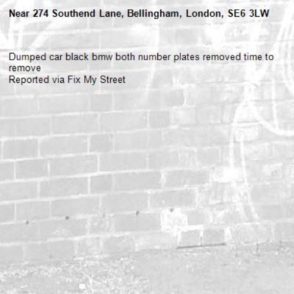 Dumped car black bmw both number plates removed time to remove
Reported via Fix My Street-274 Southend Lane, Bellingham, London, SE6 3LW