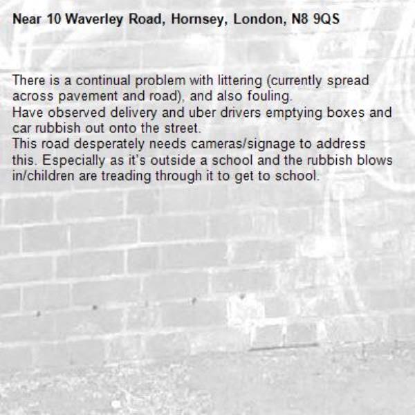 There is a continual problem with littering (currently spread across pavement and road), and also fouling.
Have observed delivery and uber drivers emptying boxes and car rubbish out onto the street.
This road desperately needs cameras/signage to address this. Especially as it’s outside a school and the rubbish blows in/children are treading through it to get to school.-10 Waverley Road, Hornsey, London, N8 9QS