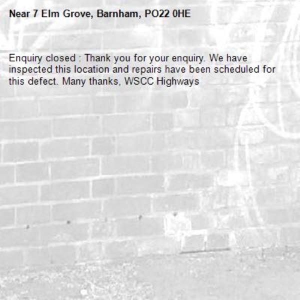 Enquiry closed : Thank you for your enquiry. We have inspected this location and repairs have been scheduled for this defect. Many thanks, WSCC Highways-7 Elm Grove, Barnham, PO22 0HE
