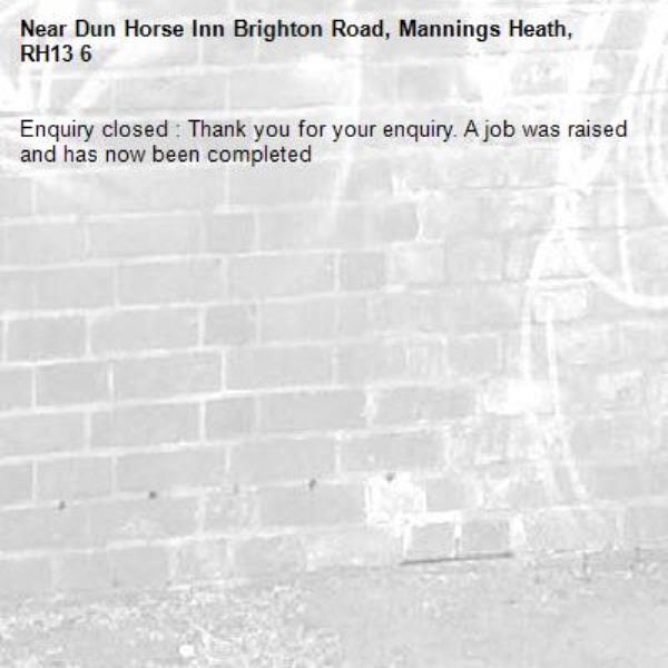 Enquiry closed : Thank you for your enquiry. A job was raised and has now been completed -Dun Horse Inn Brighton Road, Mannings Heath, RH13 6