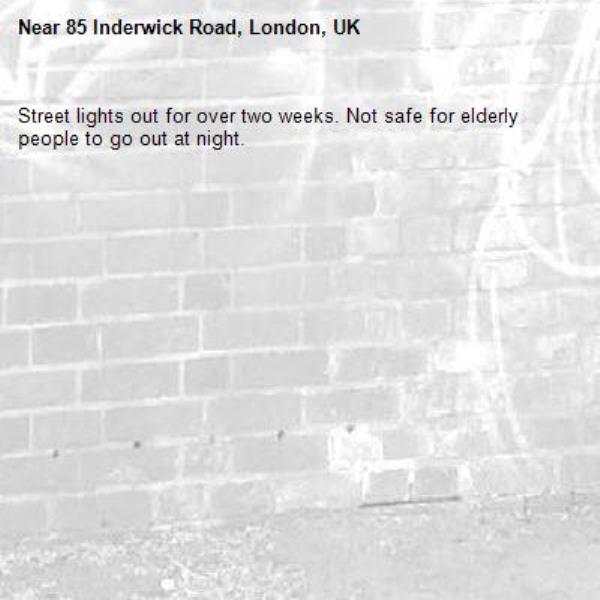 Street lights out for over two weeks. Not safe for elderly people to go out at night. -85 Inderwick Road, London, UK