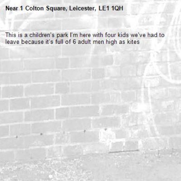 This is a children’s park I’m here with four kids we’ve had to leave because it’s full of 6 adult men high as kites-1 Colton Square, Leicester, LE1 1QH