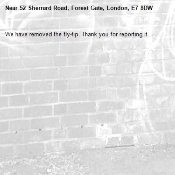 We have removed the fly-tip. Thank you for reporting it.-52 Sherrard Road, Forest Gate, London, E7 8DW