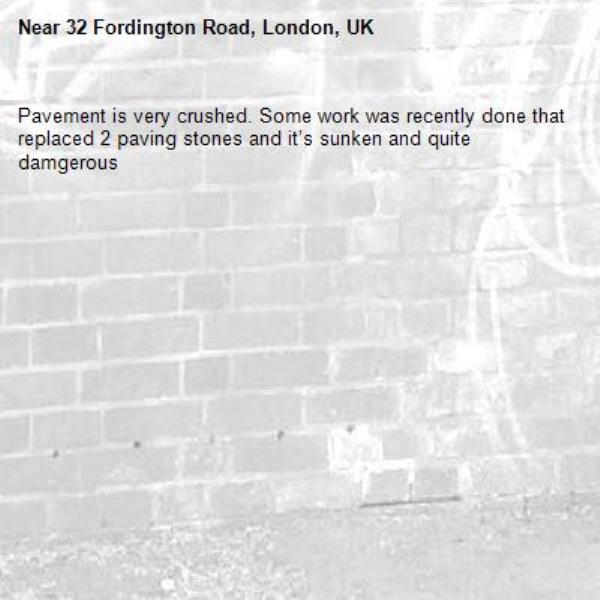 Pavement is very crushed. Some work was recently done that replaced 2 paving stones and it’s sunken and quite damgerous-32 Fordington Road, London, UK