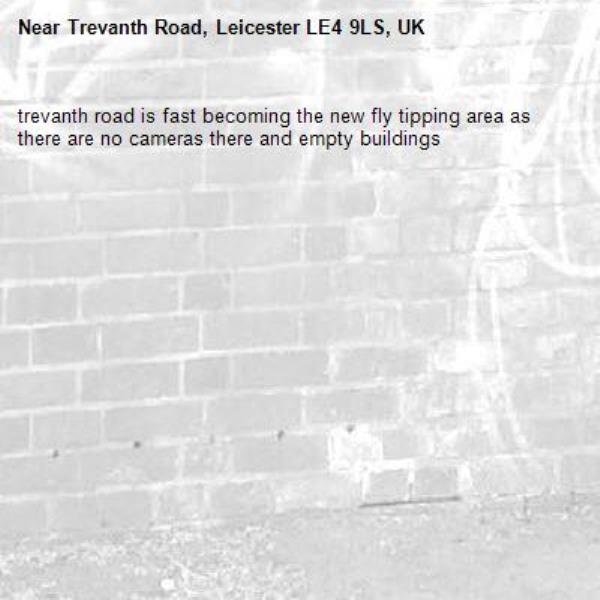 trevanth road is fast becoming the new fly tipping area as there are no cameras there and empty buildings-Trevanth Road, Leicester LE4 9LS, UK