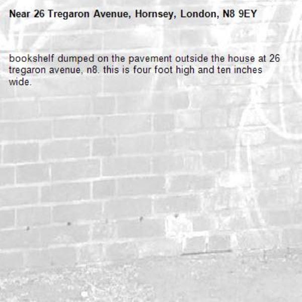 bookshelf dumped on the pavement outside the house at 26 tregaron avenue, n8. this is four foot high and ten inches wide. -26 Tregaron Avenue, Hornsey, London, N8 9EY