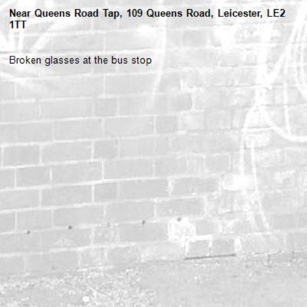 Broken glasses at the bus stop -Queens Road Tap, 109 Queens Road, Leicester, LE2 1TT