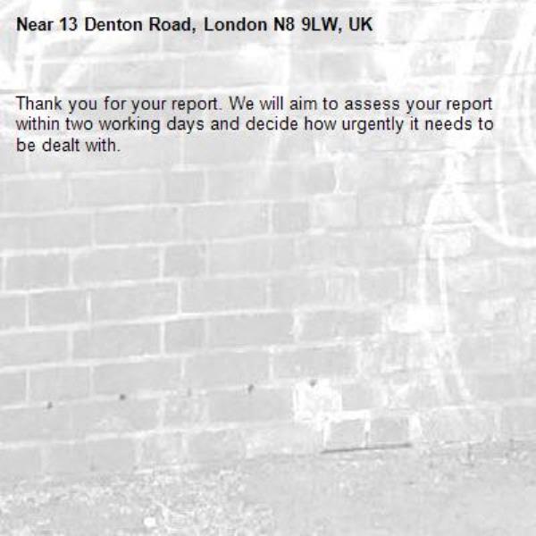 Thank you for your report. We will aim to assess your report within two working days and decide how urgently it needs to be dealt with.-13 Denton Road, London N8 9LW, UK