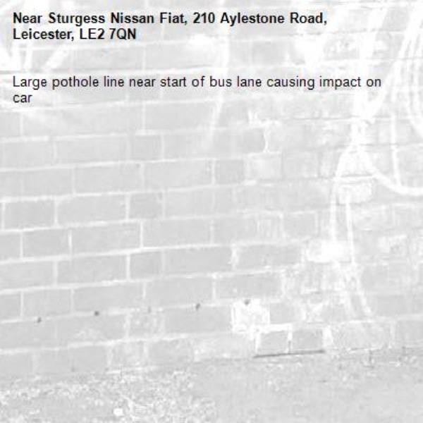 Large pothole line near start of bus lane causing impact on car-Sturgess Nissan Fiat, 210 Aylestone Road, Leicester, LE2 7QN