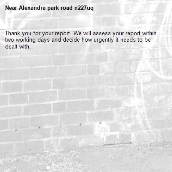 Thank you for your report. We will assess your report within two working days and decide how urgently it needs to be dealt with.-Alexandra park road n227uq