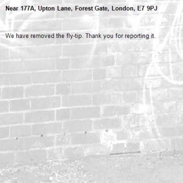 We have removed the fly-tip. Thank you for reporting it.-177A, Upton Lane, Forest Gate, London, E7 9PJ