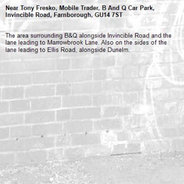 The area surrounding B&amp;Q alongside Invincible Road and the lane leading to Marrowbrook Lane. Also on the sides of the lane leading to Ellis Road, alongside Dunelm.-Tony Fresko, Mobile Trader, B And Q Car Park, Invincible Road, Farnborough, GU14 7ST