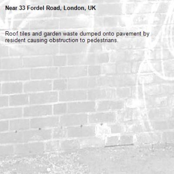 Roof tiles and garden waste dumped onto pavement by resident causing obstruction to pedestrians. -33 Fordel Road, London, UK