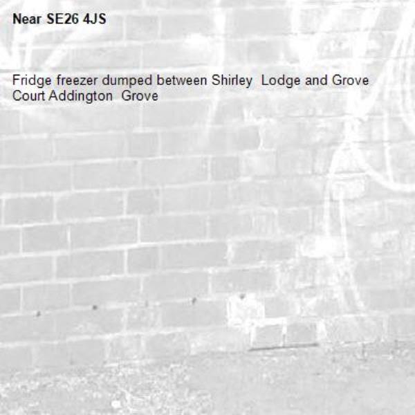 Fridge freezer dumped between Shirley  Lodge and Grove Court Addington  Grove -SE26 4JS 