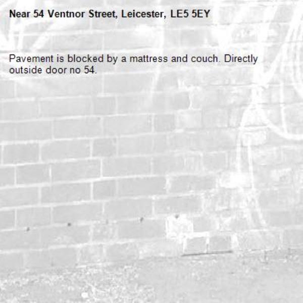 Pavement is blocked by a mattress and couch. Directly outside door no 54.-54 Ventnor Street, Leicester, LE5 5EY