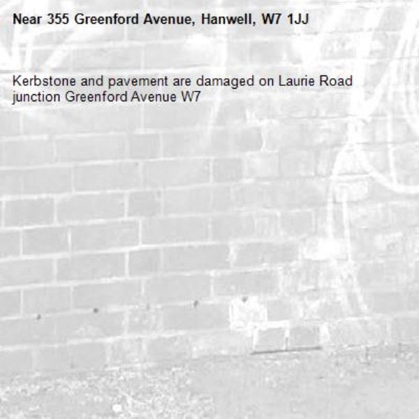 Kerbstone and pavement are damaged on Laurie Road junction Greenford Avenue W7 -355 Greenford Avenue, Hanwell, W7 1JJ