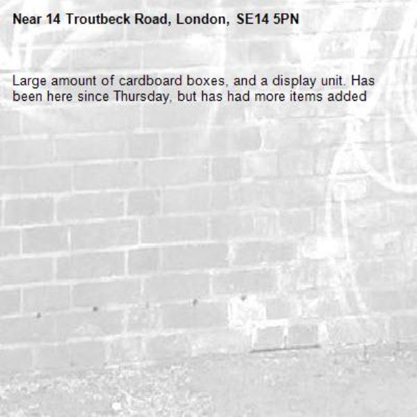 Large amount of cardboard boxes, and a display unit. Has been here since Thursday, but has had more items added-14 Troutbeck Road, London, SE14 5PN