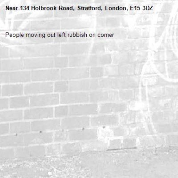 People moving out left rubbish on corner-134 Holbrook Road, Stratford, London, E15 3DZ
