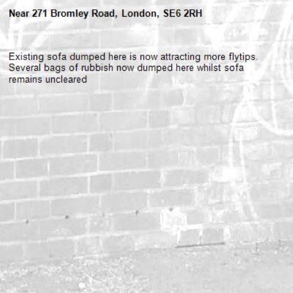 Existing sofa dumped here is now attracting more flytips. Several bags of rubbish now dumped here whilst sofa remains uncleared-271 Bromley Road, London, SE6 2RH