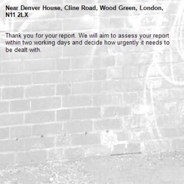 Thank you for your report. We will aim to assess your report within two working days and decide how urgently it needs to be dealt with.-Denver House, Cline Road, Wood Green, London, N11 2LX