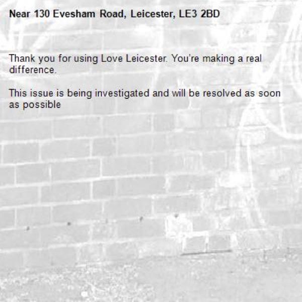 Thank you for using Love Leicester. You’re making a real difference.

This issue is being investigated and will be resolved as soon as possible
-130 Evesham Road, Leicester, LE3 2BD