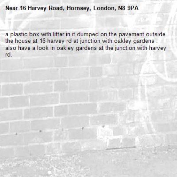 a plastic box with litter in it dumped on the pavement outside the house at 16 harvey rd at junction with oakley gardens . also have a look in oakley gardens at the junction with harvey rd.-16 Harvey Road, Hornsey, London, N8 9PA