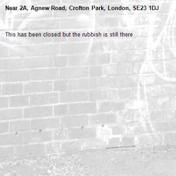 This has been closed but the rubbish is still there -2A, Agnew Road, Crofton Park, London, SE23 1DJ