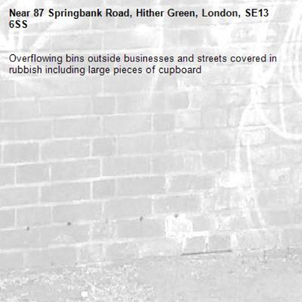 Overflowing bins outside businesses and streets covered in rubbish including large pieces of cupboard -87 Springbank Road, Hither Green, London, SE13 6SS