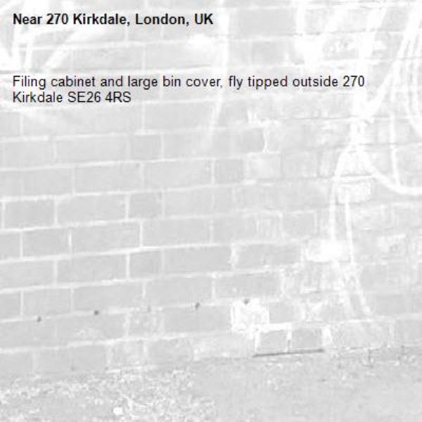 Filing cabinet and large bin cover, fly tipped outside 270 Kirkdale SE26 4RS-270 Kirkdale, London, UK