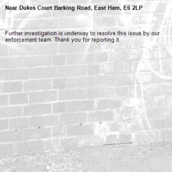 Further investigation is underway to resolve this issue by our enforcement team. Thank you for reporting it.-Dukes Court Barking Road, East Ham, E6 2LP